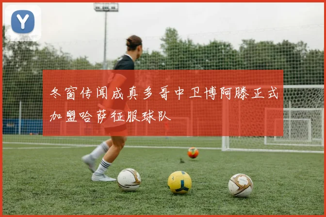 冬窗传闻成真多哥中卫博阿滕正式加盟哈萨征服球队